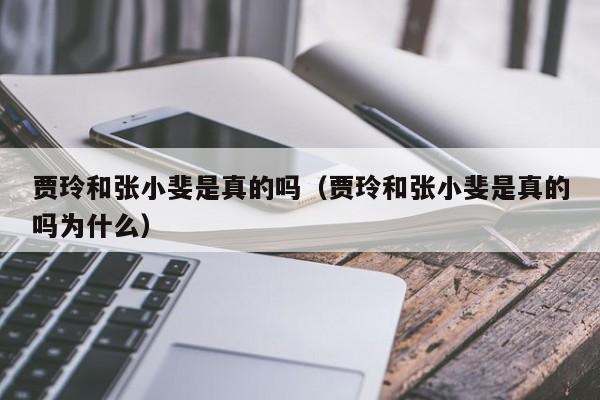 贾玲和张小斐是真的吗（贾玲和张小斐是真的吗为什么）