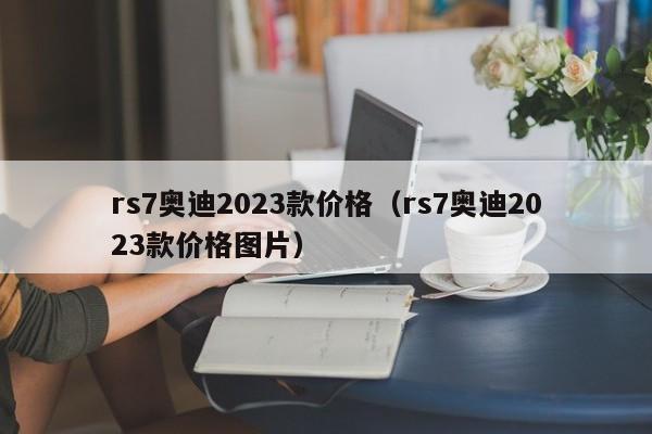 rs7奥迪2023款价格（rs7奥迪2023款价格图片）