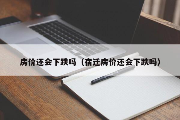 房价还会下跌吗（宿迁房价还会下跌吗）