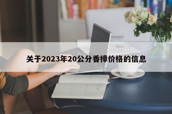 关于2023年20公分香樟价格的信息