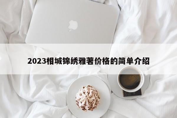 2023相城锦绣雅著价格的简单介绍