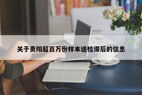 关于贵阳超百万份样本送检滞后的信息