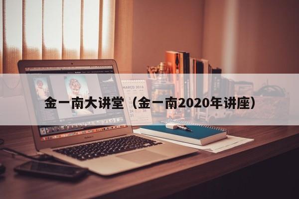 金一南大讲堂（金一南2020年讲座）