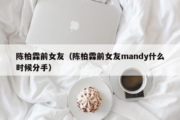 陈柏霖前女友（陈柏霖前女友mandy什么时候分手）