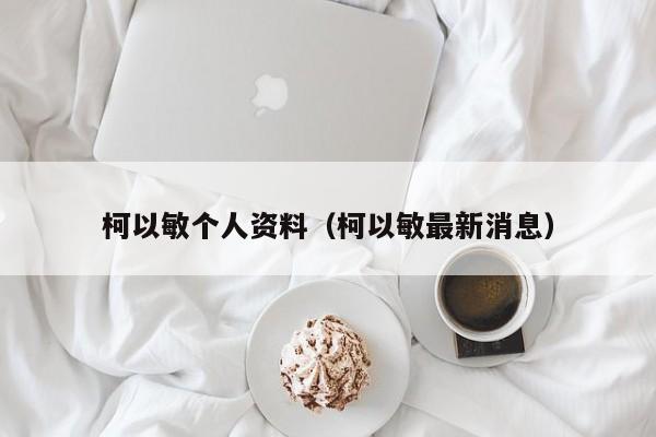 柯以敏个人资料（柯以敏最新消息）