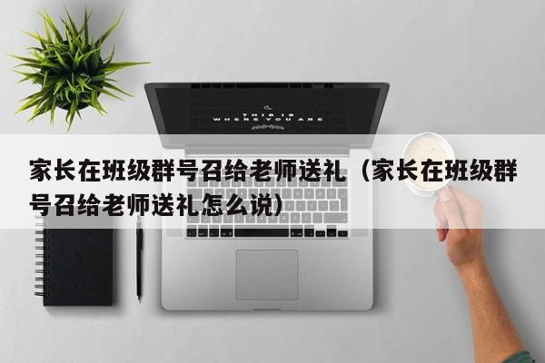 家长在班级群号召给老师送礼（家长在班级群号召给老师送礼怎么说）