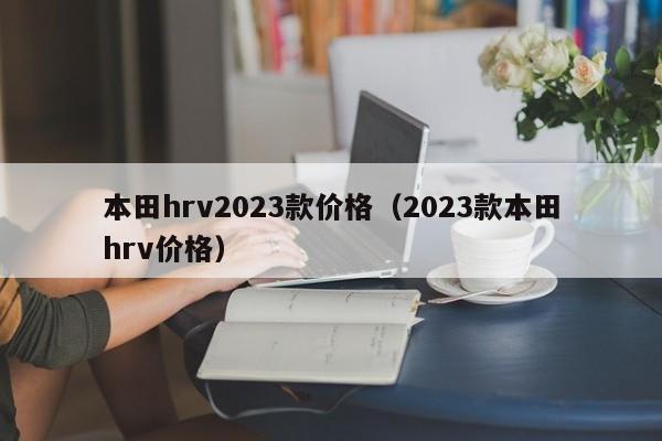 本田hrv2023款价格（2023款本田hrv价格）