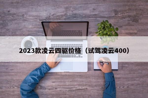 2023款凌云四驱价格（试驾凌云400）