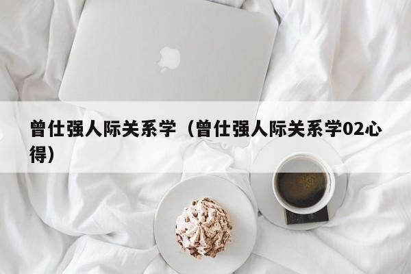 曾仕强人际关系学（曾仕强人际关系学02心得）