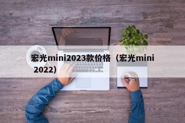 宏光mini2023款价格（宏光mini 2022）