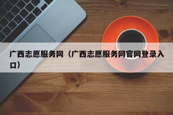 广西志愿服务网（广西志愿服务网官网登录入口）