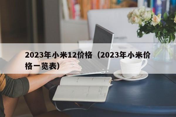 2023年小米12价格（2023年小米价格一览表）