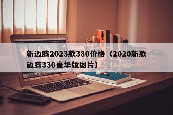 新迈腾2023款380价格（2020新款迈腾330豪华版图片）