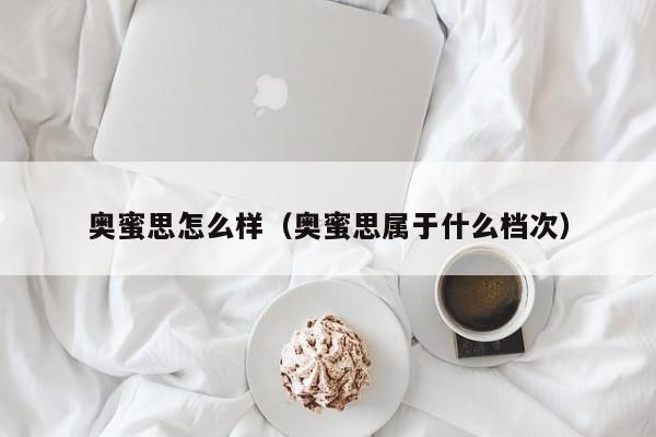 奥蜜思怎么样（奥蜜思属于什么档次）