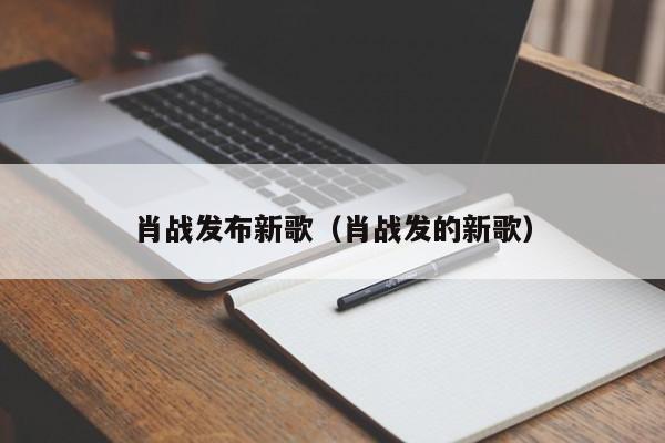 肖战发布新歌（肖战发的新歌）