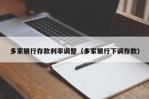 多家银行存款利率调整（多家银行下调存款）