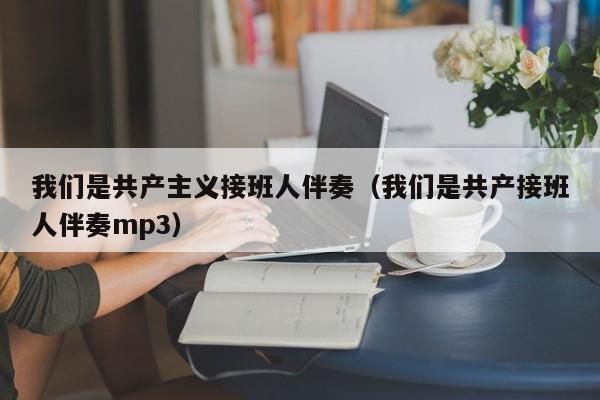 我们是共产主义接班人伴奏（我们是共产接班人伴奏mp3）