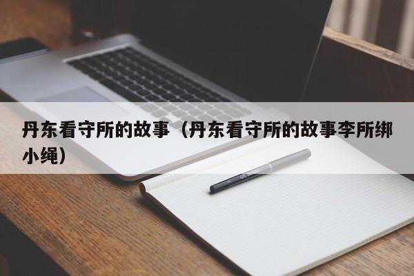 丹东看守所的故事（丹东看守所的故事李所绑小绳）