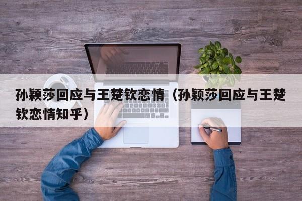 孙颖莎回应与王楚钦恋情（孙颖莎回应与王楚钦恋情知乎）