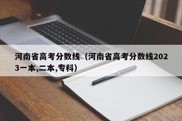 河南省高考分数线（河南省高考分数线2023一本,二本,专科）