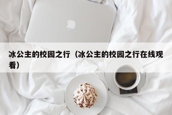 冰公主的校园之行（冰公主的校园之行在线观看）