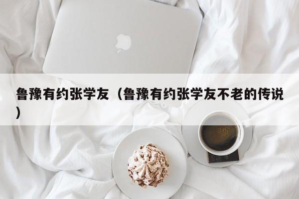 鲁豫有约张学友（鲁豫有约张学友不老的传说）