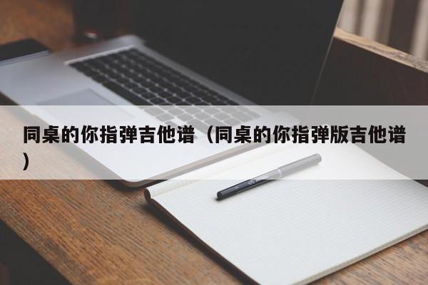 同桌的你指弹吉他谱（同桌的你指弹版吉他谱）