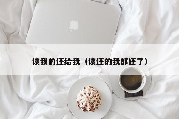 该我的还给我（该还的我都还了）