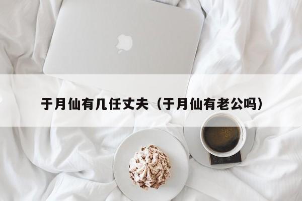 于月仙有几任丈夫（于月仙有老公吗）