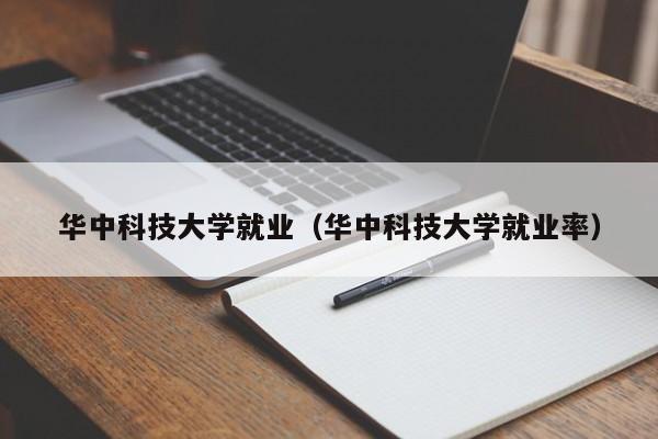 华中科技大学就业（华中科技大学就业率）