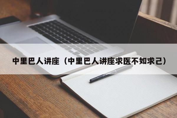 中里巴人讲座（中里巴人讲座求医不如求己）