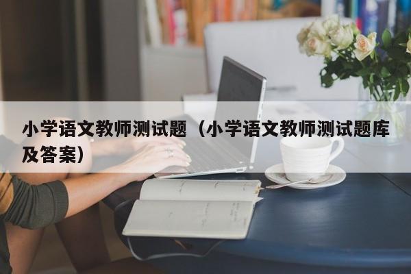 小学语文教师测试题（小学语文教师测试题库及答案）