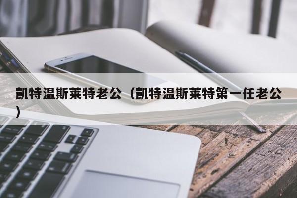 凯特温斯莱特老公（凯特温斯莱特第一任老公）