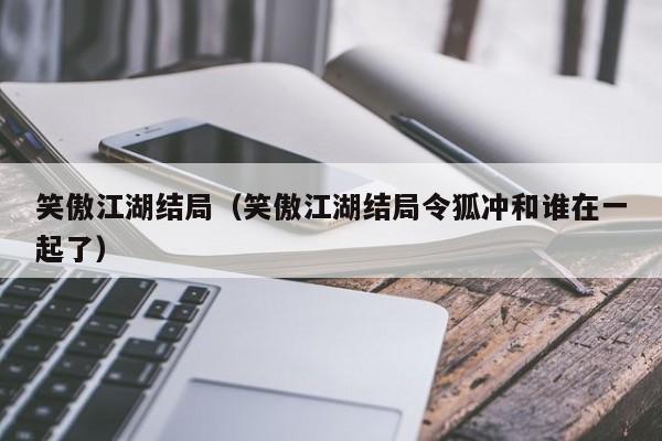 笑傲江湖结局（笑傲江湖结局令狐冲和谁在一起了）