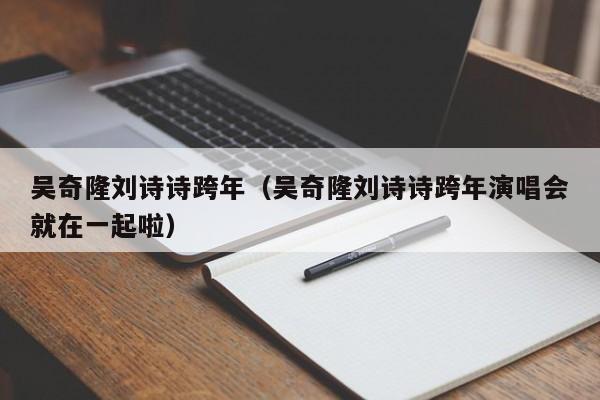 吴奇隆刘诗诗跨年（吴奇隆刘诗诗跨年演唱会就在一起啦）