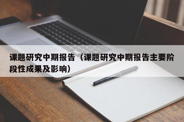 课题研究中期报告（课题研究中期报告主要阶段性成果及影响）