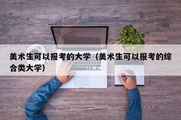 美术生可以报考的大学（美术生可以报考的综合类大学）