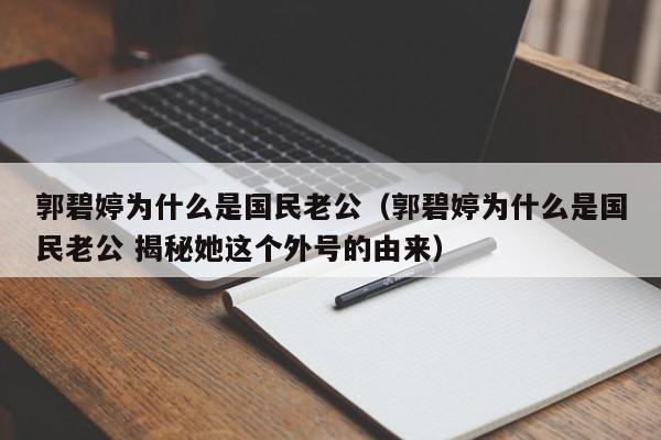 郭碧婷为什么是国民老公（郭碧婷为什么是国民老公 揭秘她这个外号的由来）