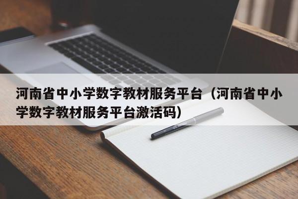 河南省中小学数字教材服务平台（河南省中小学数字教材服务平台激活码）