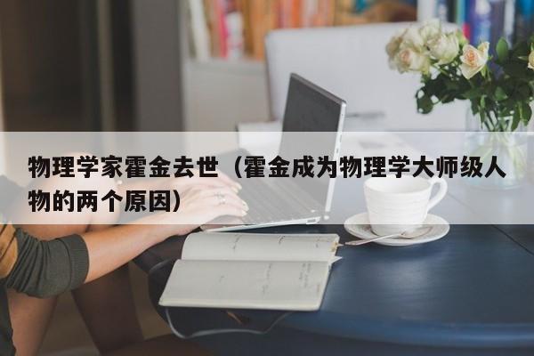 物理学家霍金去世（霍金成为物理学大师级人物的两个原因）