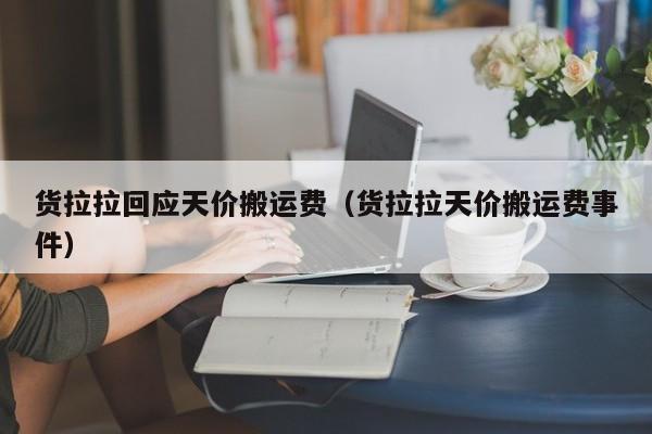 货拉拉回应天价搬运费（货拉拉天价搬运费事件）