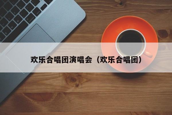 欢乐合唱团演唱会（欢乐合唱团）