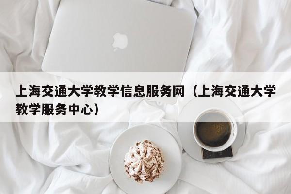 上海交通大学教学信息服务网（上海交通大学教学服务中心）