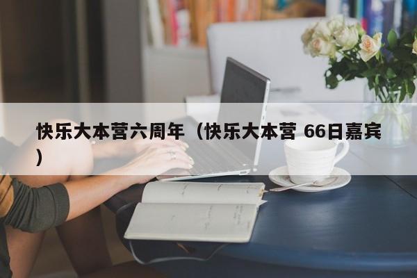 快乐大本营六周年（快乐大本营 66日嘉宾）