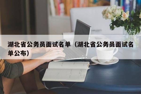 湖北省公务员面试名单（湖北省公务员面试名单公布）