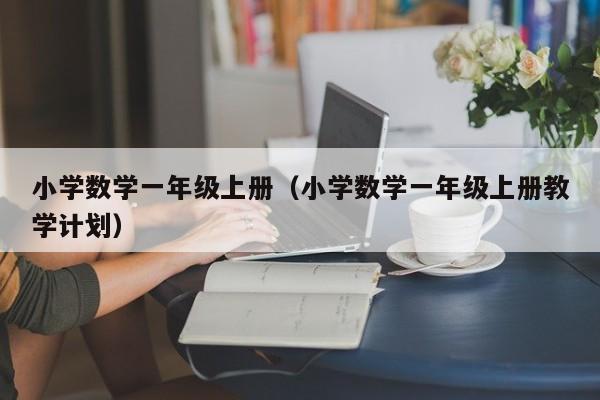 小学数学一年级上册（小学数学一年级上册教学计划）