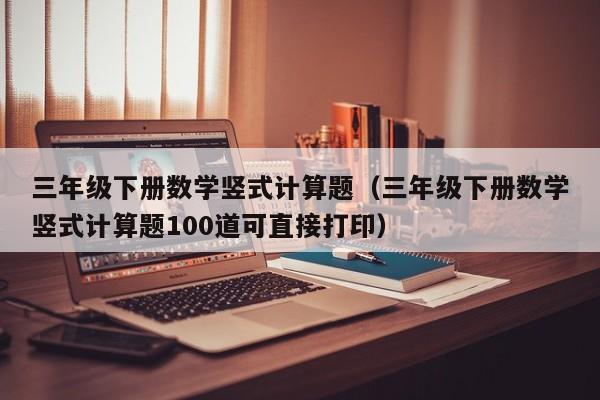 三年级下册数学竖式计算题（三年级下册数学竖式计算题100道可直接打印）