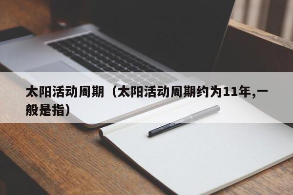 太阳活动周期（太阳活动周期约为11年,一般是指）