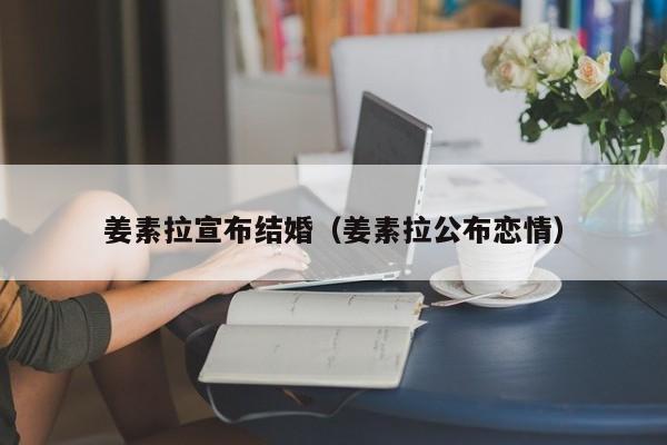 姜素拉宣布结婚（姜素拉公布恋情）