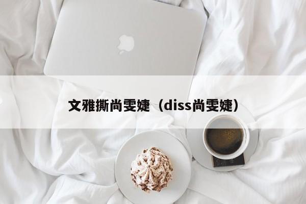 文雅撕尚雯婕（diss尚雯婕）